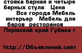 стойка барная и четыре барных стула › Цена ­ 20 000 - Все города Мебель, интерьер » Мебель для баров, ресторанов   . Пермский край,Губаха г.